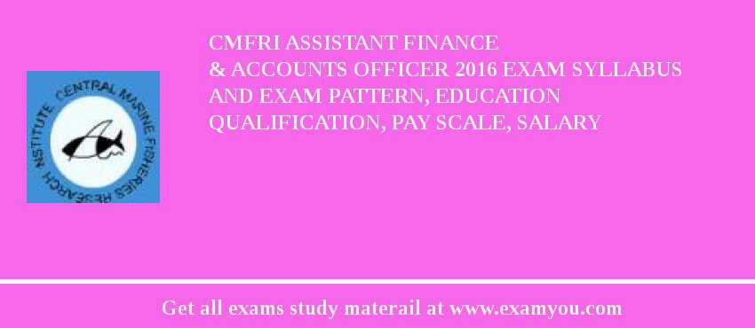 CMFRI Assistant Finance & Accounts Officer 2018 Exam Syllabus And Exam Pattern, Education Qualification, Pay scale, Salary