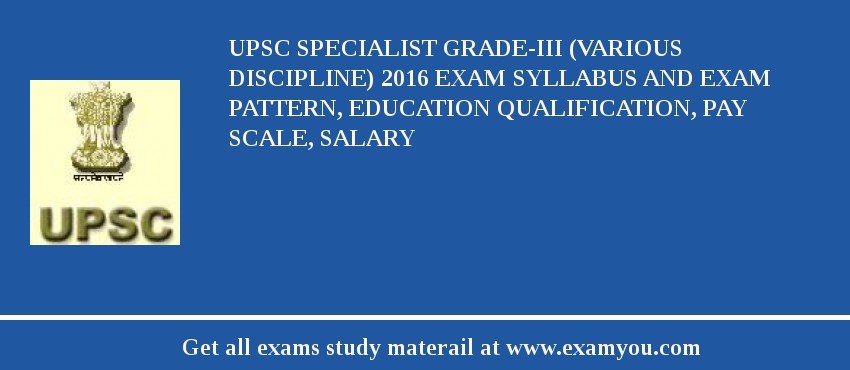 UPSC Specialist Grade-III (Various Discipline) 2018 Exam Syllabus And Exam Pattern, Education Qualification, Pay scale, Salary
