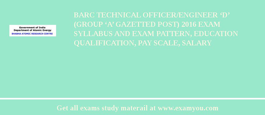 BARC Technical Officer/Engineer ‘D’ (Group ‘A’ Gazetted Post) 2018 Exam Syllabus And Exam Pattern, Education Qualification, Pay scale, Salary