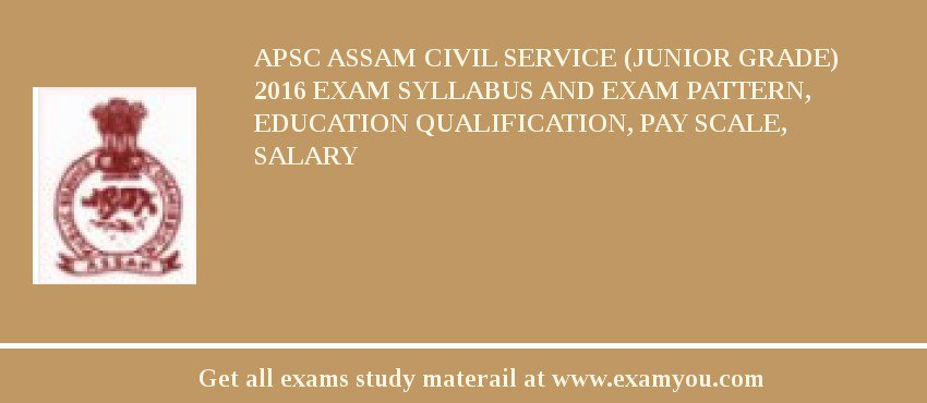 APSC Assam Civil Service (Junior Grade) 2018 Exam Syllabus And Exam Pattern, Education Qualification, Pay scale, Salary