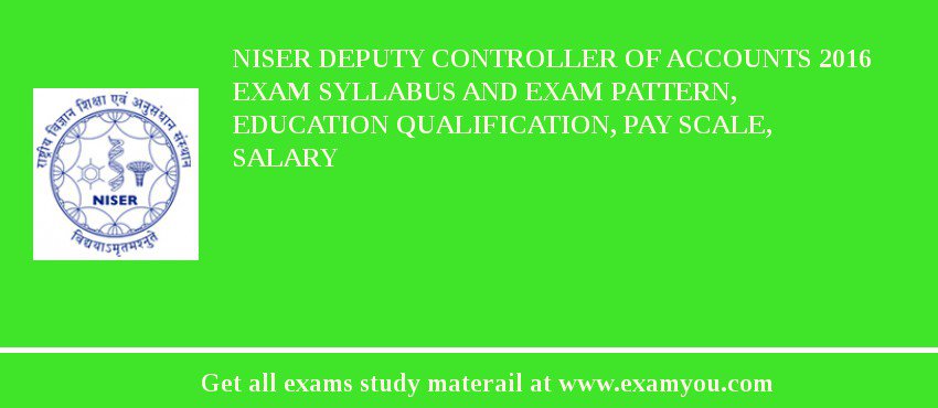 NISER Deputy Controller of Accounts 2018 Exam Syllabus And Exam Pattern, Education Qualification, Pay scale, Salary