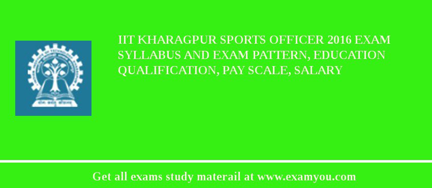 IIT Kharagpur Sports Officer 2018 Exam Syllabus And Exam Pattern, Education Qualification, Pay scale, Salary