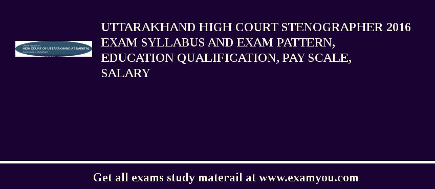 Uttarakhand High Court Stenographer 2018 Exam Syllabus And Exam Pattern, Education Qualification, Pay scale, Salary