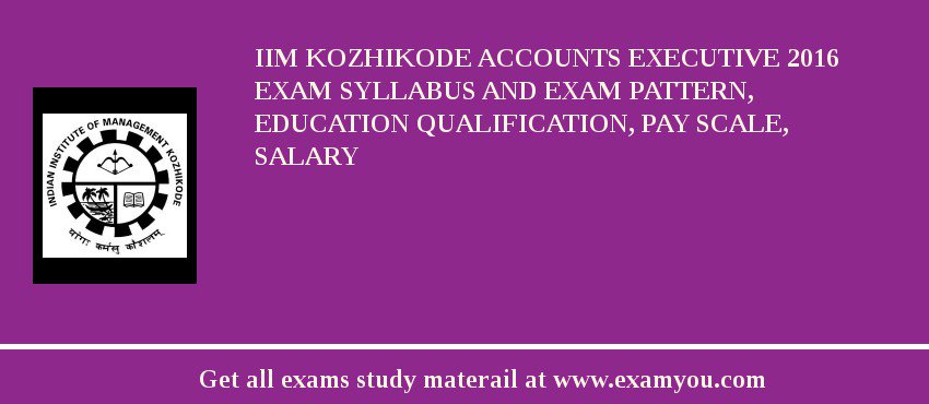 IIM Kozhikode Accounts Executive 2018 Exam Syllabus And Exam Pattern, Education Qualification, Pay scale, Salary