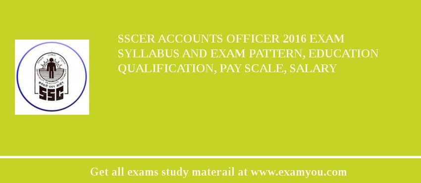 SSCER Accounts Officer 2018 Exam Syllabus And Exam Pattern, Education Qualification, Pay scale, Salary