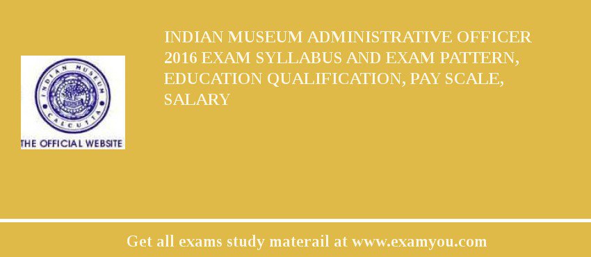 Indian Museum Administrative Officer 2018 Exam Syllabus And Exam Pattern, Education Qualification, Pay scale, Salary