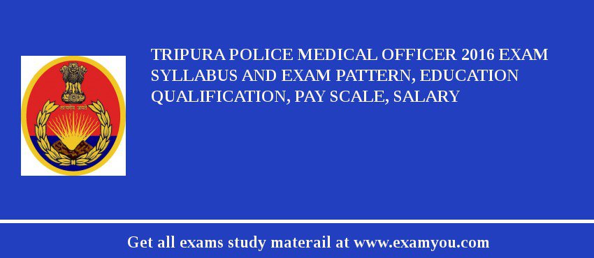 Tripura Police Medical Officer 2018 Exam Syllabus And Exam Pattern, Education Qualification, Pay scale, Salary