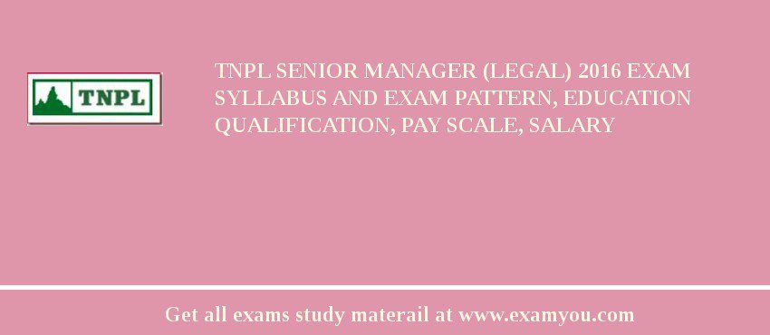 TNPL Senior Manager (Legal) 2018 Exam Syllabus And Exam Pattern, Education Qualification, Pay scale, Salary