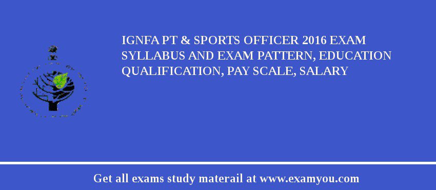 IGNFA PT & Sports Officer 2018 Exam Syllabus And Exam Pattern, Education Qualification, Pay scale, Salary