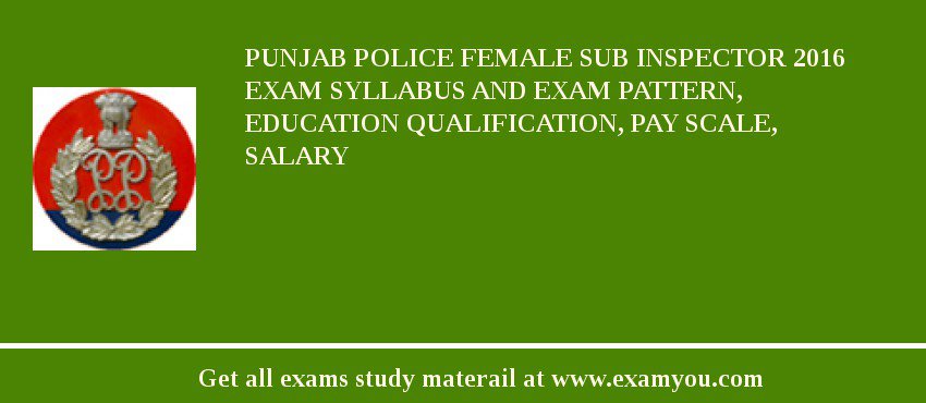Punjab Police Female Sub Inspector 2018 Exam Syllabus And Exam Pattern, Education Qualification, Pay scale, Salary