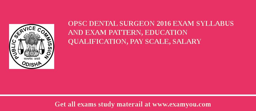 OPSC Dental Surgeon 2018 Exam Syllabus And Exam Pattern, Education Qualification, Pay scale, Salary