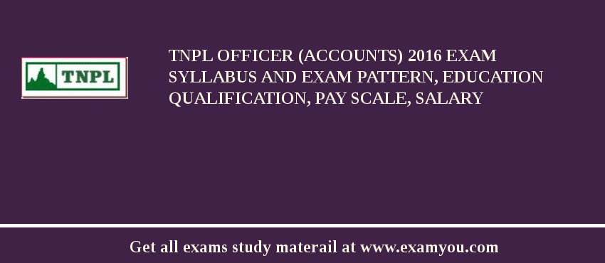 TNPL Officer (Accounts) 2018 Exam Syllabus And Exam Pattern, Education Qualification, Pay scale, Salary