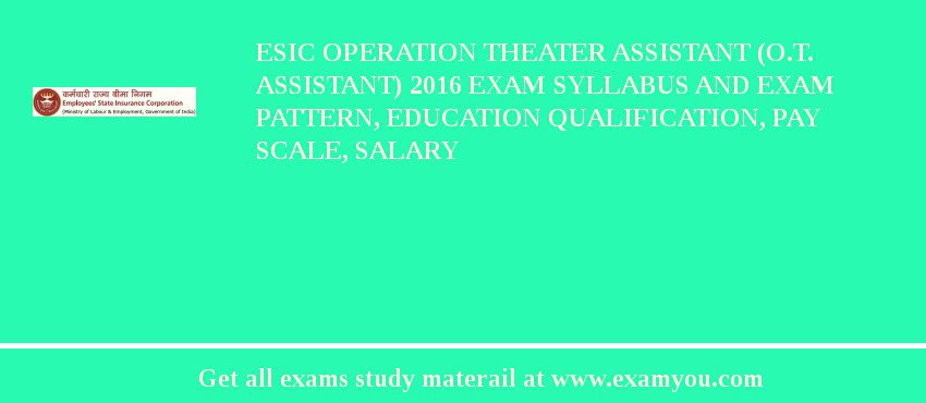 ESIC Operation Theater Assistant (O.T. Assistant) 2018 Exam Syllabus And Exam Pattern, Education Qualification, Pay scale, Salary