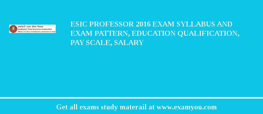 ESIC Professor 2018 Exam Syllabus And Exam Pattern, Education Qualification, Pay scale, Salary