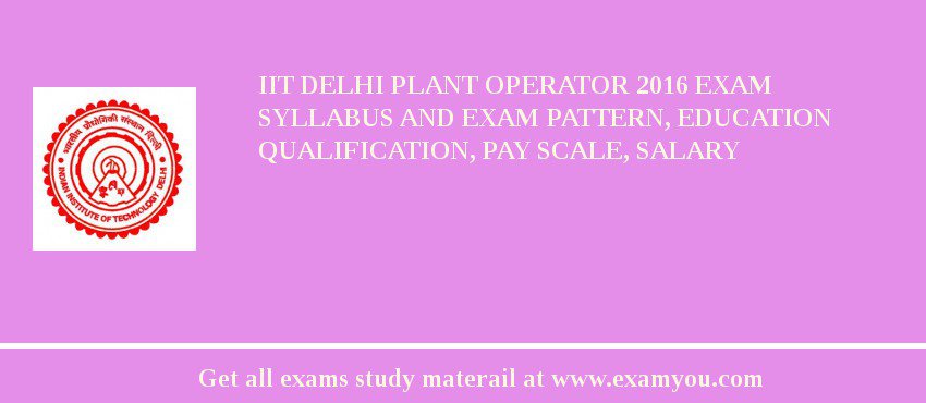 IIT Delhi Plant Operator 2018 Exam Syllabus And Exam Pattern, Education Qualification, Pay scale, Salary