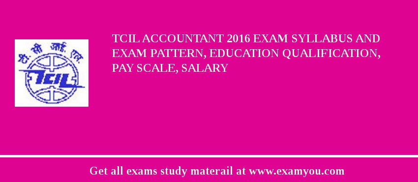 TCIL Accountant 2018 Exam Syllabus And Exam Pattern, Education Qualification, Pay scale, Salary