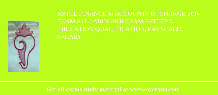 KSTCL Finance & Accounts-in-Charge 2018 Exam Syllabus And Exam Pattern, Education Qualification, Pay scale, Salary