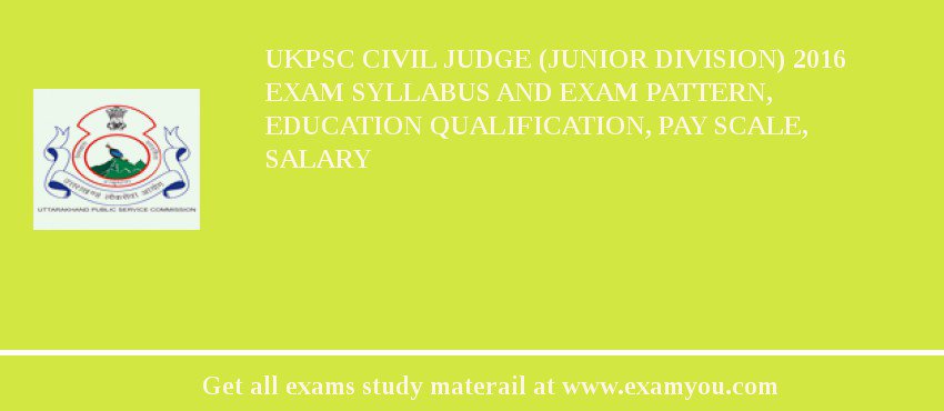UKPSC Civil Judge (Junior Division) 2018 Exam Syllabus And Exam Pattern, Education Qualification, Pay scale, Salary