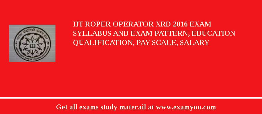 IIT Roper Operator XRD 2018 Exam Syllabus And Exam Pattern, Education Qualification, Pay scale, Salary
