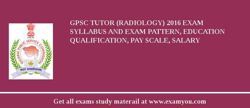GPSC Tutor (Radiology) 2018 Exam Syllabus And Exam Pattern, Education Qualification, Pay scale, Salary