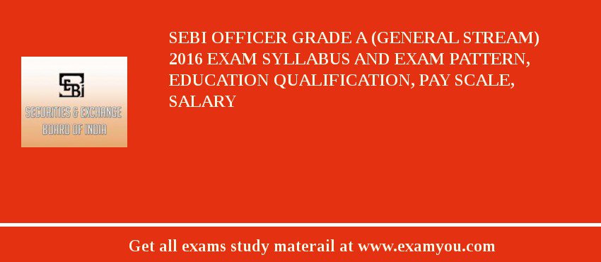 SEBI Officer Grade A (General Stream) 2018 Exam Syllabus And Exam Pattern, Education Qualification, Pay scale, Salary