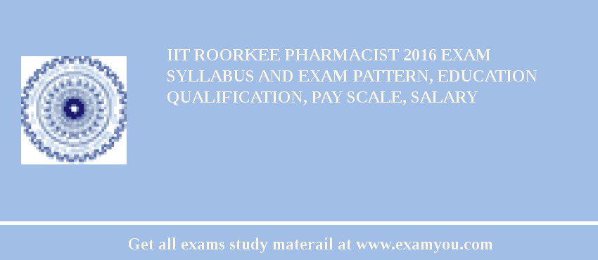 IIT Roorkee Pharmacist 2018 Exam Syllabus And Exam Pattern, Education Qualification, Pay scale, Salary