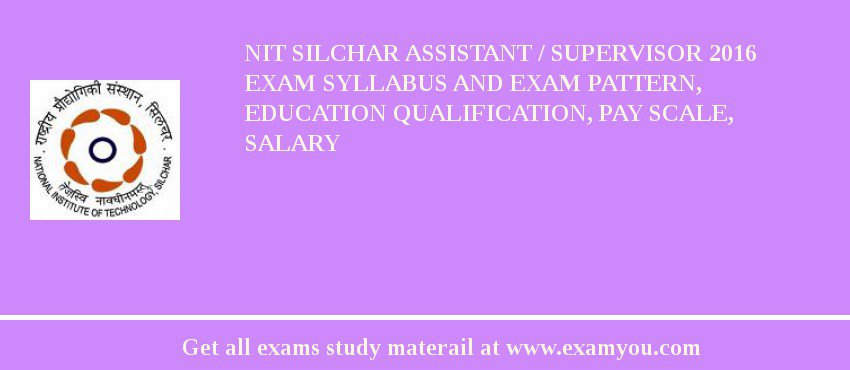 NIT Silchar Assistant / Supervisor 2018 Exam Syllabus And Exam Pattern, Education Qualification, Pay scale, Salary
