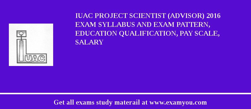 IUAC Project Scientist (Advisor) 2018 Exam Syllabus And Exam Pattern, Education Qualification, Pay scale, Salary