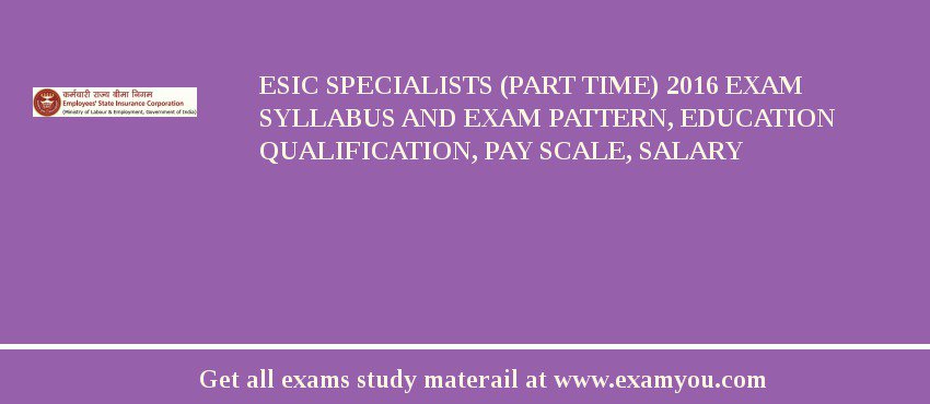 ESIC Specialists (Part Time) 2018 Exam Syllabus And Exam Pattern, Education Qualification, Pay scale, Salary