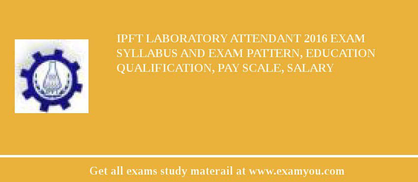 IPFT Laboratory Attendant 2018 Exam Syllabus And Exam Pattern, Education Qualification, Pay scale, Salary