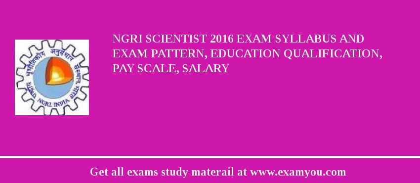 NGRI Scientist 2018 Exam Syllabus And Exam Pattern, Education Qualification, Pay scale, Salary