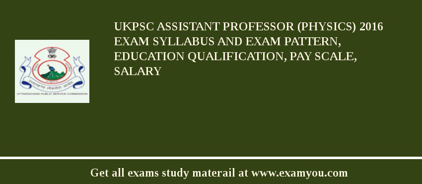 UKPSC Assistant Professor (Physics) 2018 Exam Syllabus And Exam Pattern, Education Qualification, Pay scale, Salary