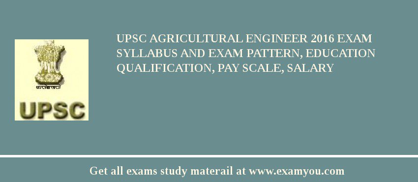 UPSC Agricultural Engineer 2018 Exam Syllabus And Exam Pattern, Education Qualification, Pay scale, Salary