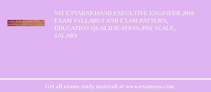 NIT Uttarakhand Executive Engineer 2018 Exam Syllabus And Exam Pattern, Education Qualification, Pay scale, Salary
