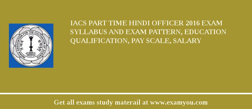 IACS Part Time Hindi Officer 2018 Exam Syllabus And Exam Pattern, Education Qualification, Pay scale, Salary