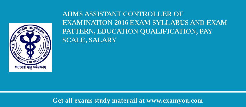 AIIMS Assistant Controller of Examination 2018 Exam Syllabus And Exam Pattern, Education Qualification, Pay scale, Salary