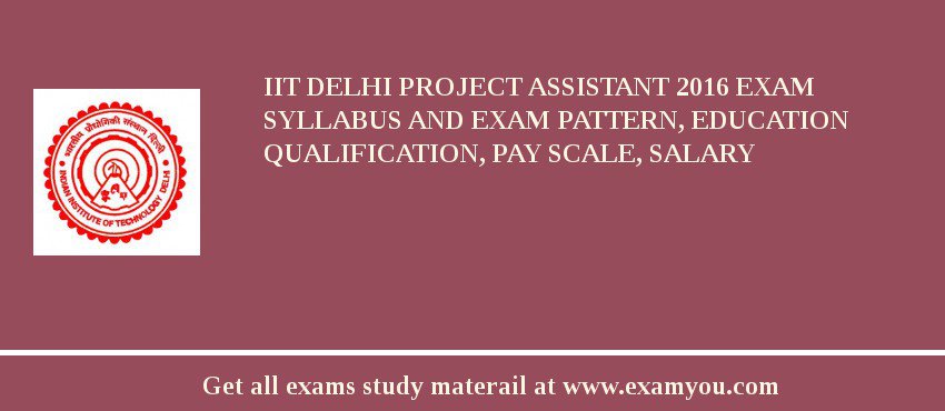 IIT Delhi Project Assistant 2018 Exam Syllabus And Exam Pattern, Education Qualification, Pay scale, Salary