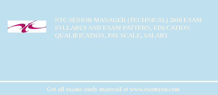 NTC Senior Manager (Technical) 2018 Exam Syllabus And Exam Pattern, Education Qualification, Pay scale, Salary