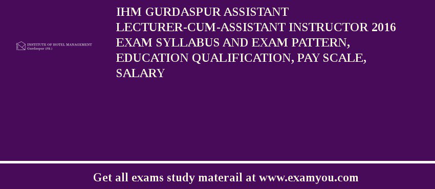IHM Gurdaspur Assistant Lecturer-cum-Assistant Instructor 2018 Exam Syllabus And Exam Pattern, Education Qualification, Pay scale, Salary