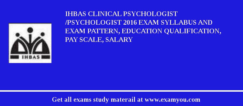 IHBAS Clinical Psychologist /Psychologist 2018 Exam Syllabus And Exam Pattern, Education Qualification, Pay scale, Salary