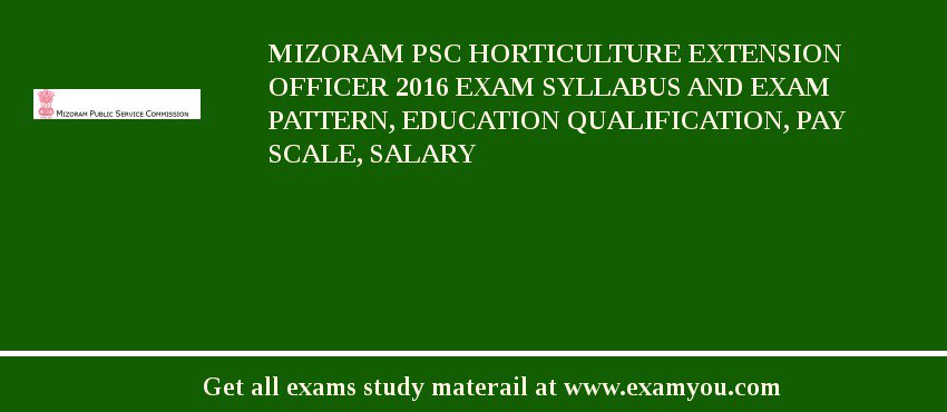 Mizoram PSC Horticulture Extension Officer 2018 Exam Syllabus And Exam Pattern, Education Qualification, Pay scale, Salary