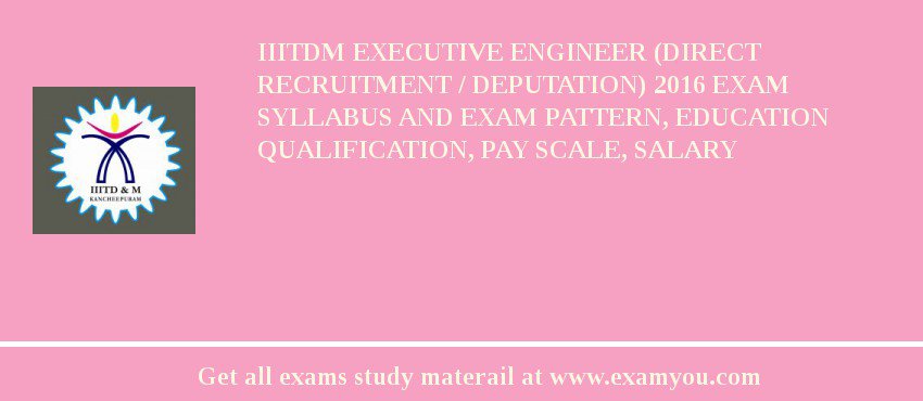 IIITDM Executive Engineer (Direct Recruitment / Deputation) 2018 Exam Syllabus And Exam Pattern, Education Qualification, Pay scale, Salary