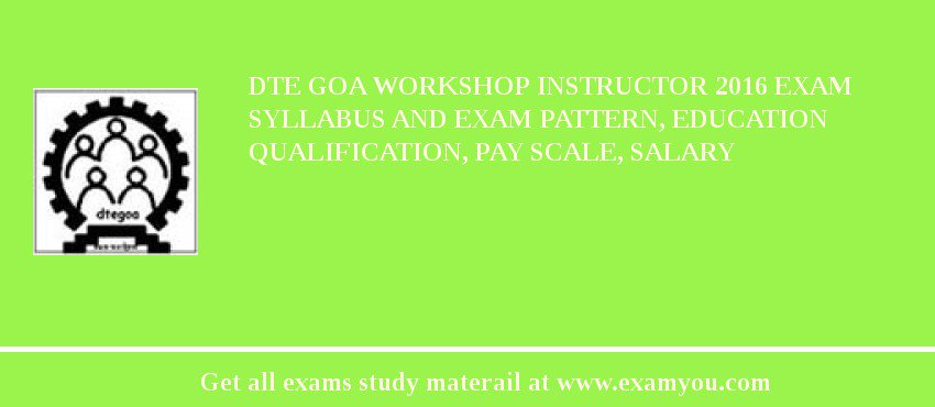 DTE Goa Workshop Instructor 2018 Exam Syllabus And Exam Pattern, Education Qualification, Pay scale, Salary