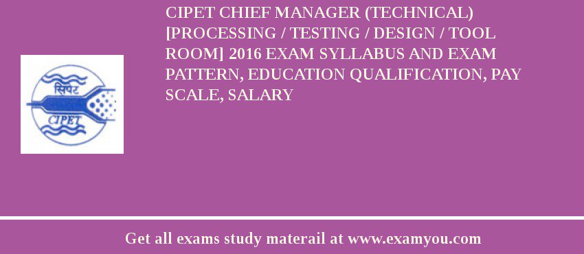 CIPET Chief Manager (Technical) [Processing / Testing / Design / Tool Room] 2018 Exam Syllabus And Exam Pattern, Education Qualification, Pay scale, Salary