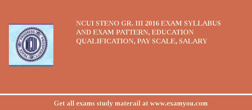 NCUI Steno Gr. III 2018 Exam Syllabus And Exam Pattern, Education Qualification, Pay scale, Salary