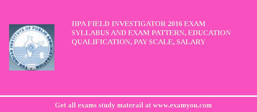 IIPA Field Investigator 2018 Exam Syllabus And Exam Pattern, Education Qualification, Pay scale, Salary