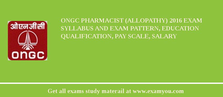 ONGC Pharmacist (Allopathy) 2018 Exam Syllabus And Exam Pattern, Education Qualification, Pay scale, Salary