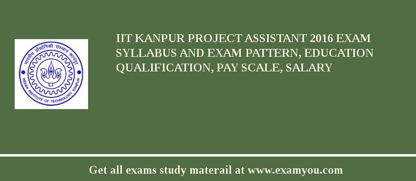 IIT Kanpur Project Assistant 2018 Exam Syllabus And Exam Pattern, Education Qualification, Pay scale, Salary