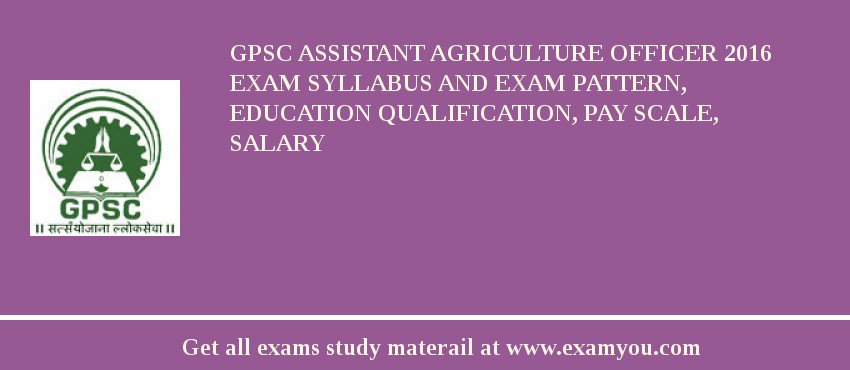 GPSC Assistant Agriculture Officer 2018 Exam Syllabus And Exam Pattern, Education Qualification, Pay scale, Salary