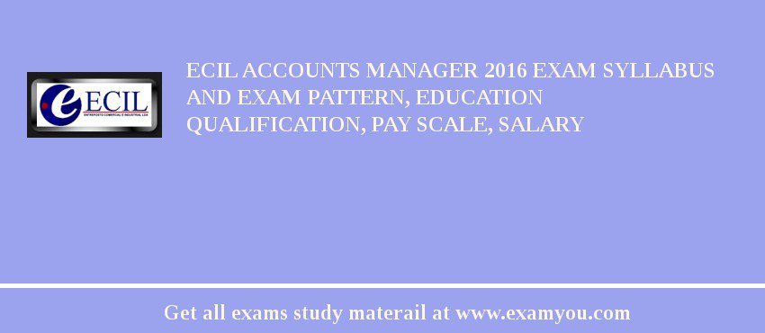 ECIL Accounts Manager 2018 Exam Syllabus And Exam Pattern, Education Qualification, Pay scale, Salary